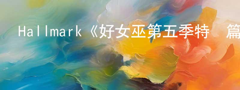 影視迷陳昌年的個人博客,Hallmark《好女巫第五季特別篇》迅雷下載/在線觀看/百度云-魔幻/科幻-美劇天堂